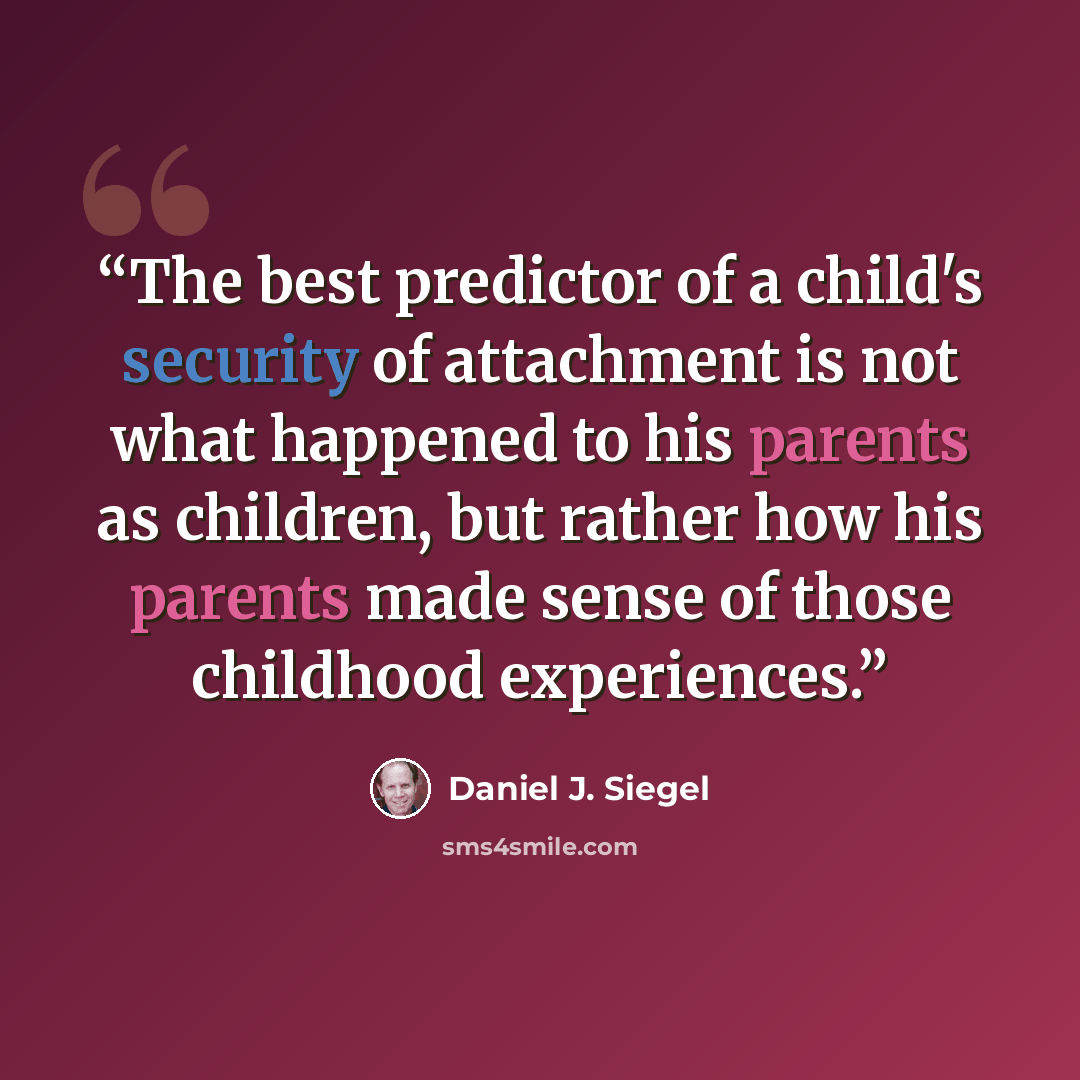 “The best predictor of a child's security of attachment is not what happened to his parents as children, but rather how his parents made sense of those childhood experiences.” quote by Daniel J. Siegel