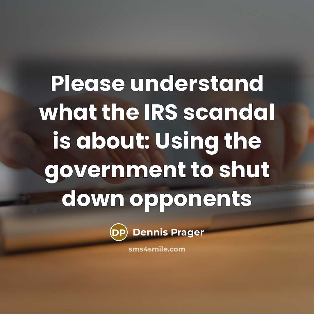 “Please understand what the IRS scandal is about: Using the government to shut down opponents” quote by Dennis Prager