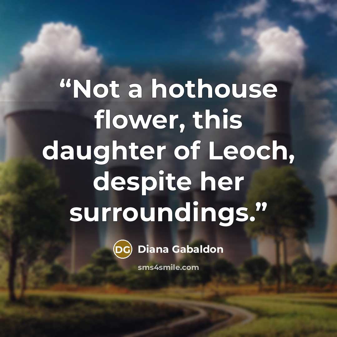 “Not a hothouse flower, this daughter of Leoch, despite her surroundings.” quote by Diana Gabaldon