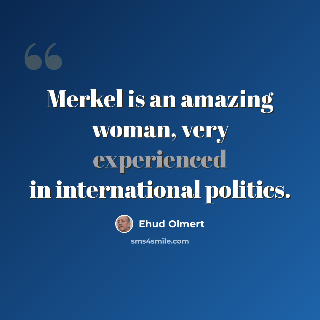 “Merkel is an amazing woman, very experienced in international politics.” quote by Ehud Olmert