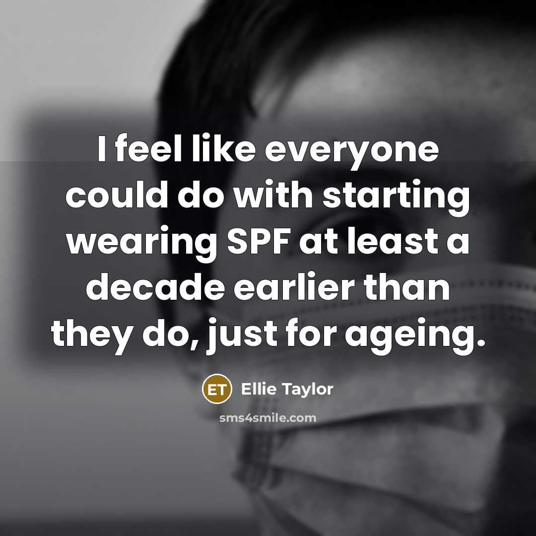 “I feel like everyone could do with starting wearing SPF at least a decade earlier than they do, just for ageing.” quote by Ellie Taylor
