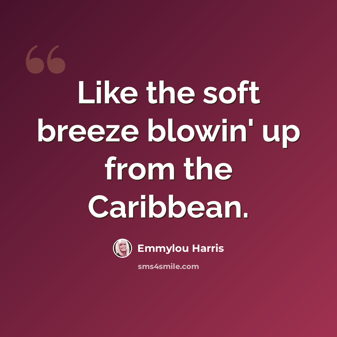 “Like the soft breeze blowin' up from the Caribbean.” quote by Emmylou Harris