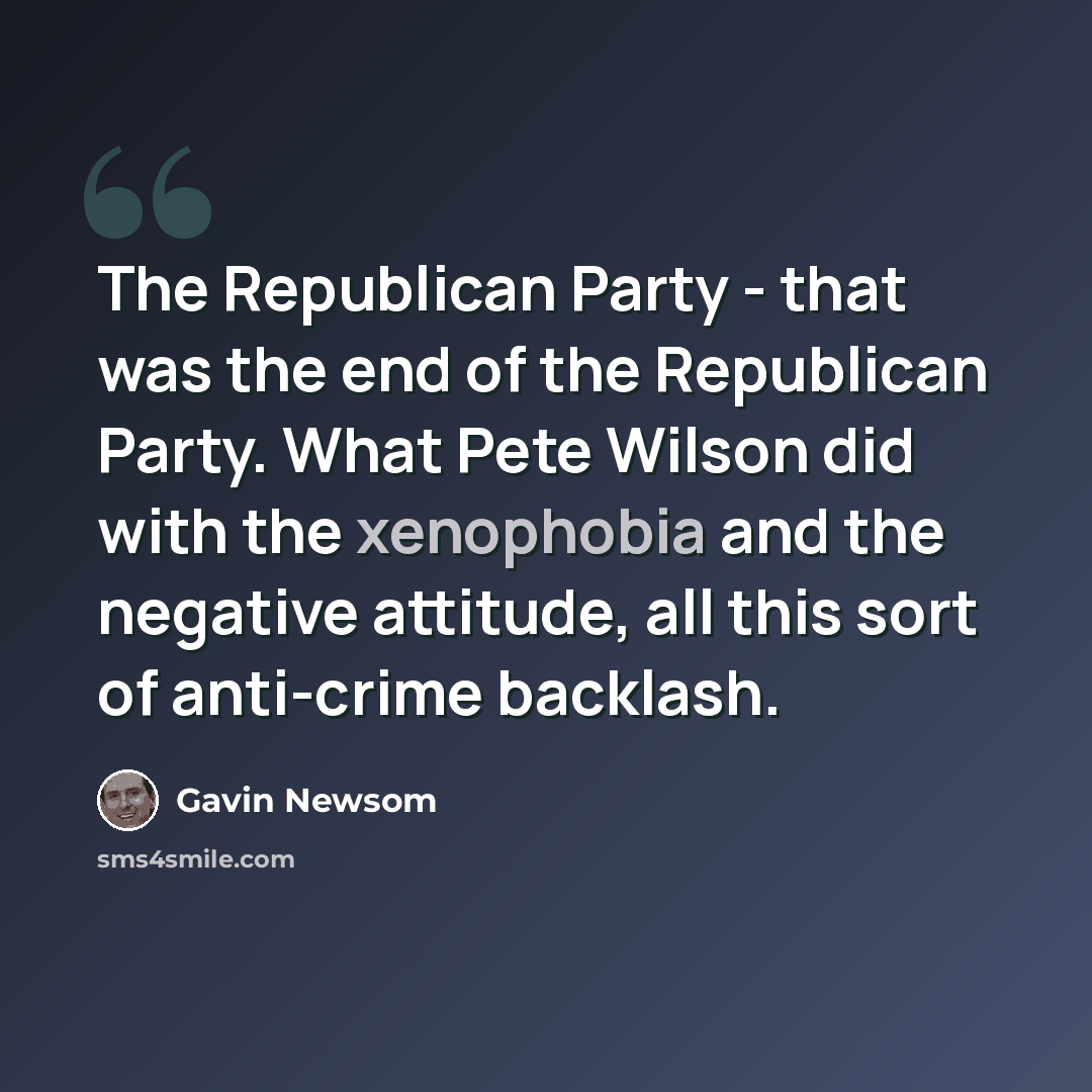 “The Republican Party - that was the end of the Republican Party. What Pete Wilson did with the xenophobia and the negative attitude, all this sort of anti-crime backlash.” quote by Gavin Newsom