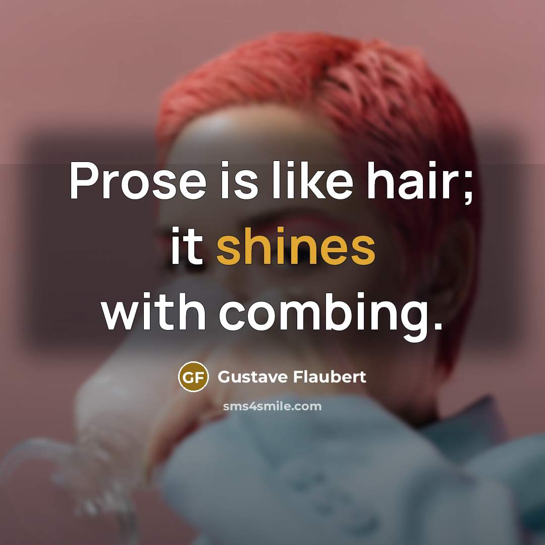“Prose is like hair; it shines with combing.” quote by Gustave Flaubert