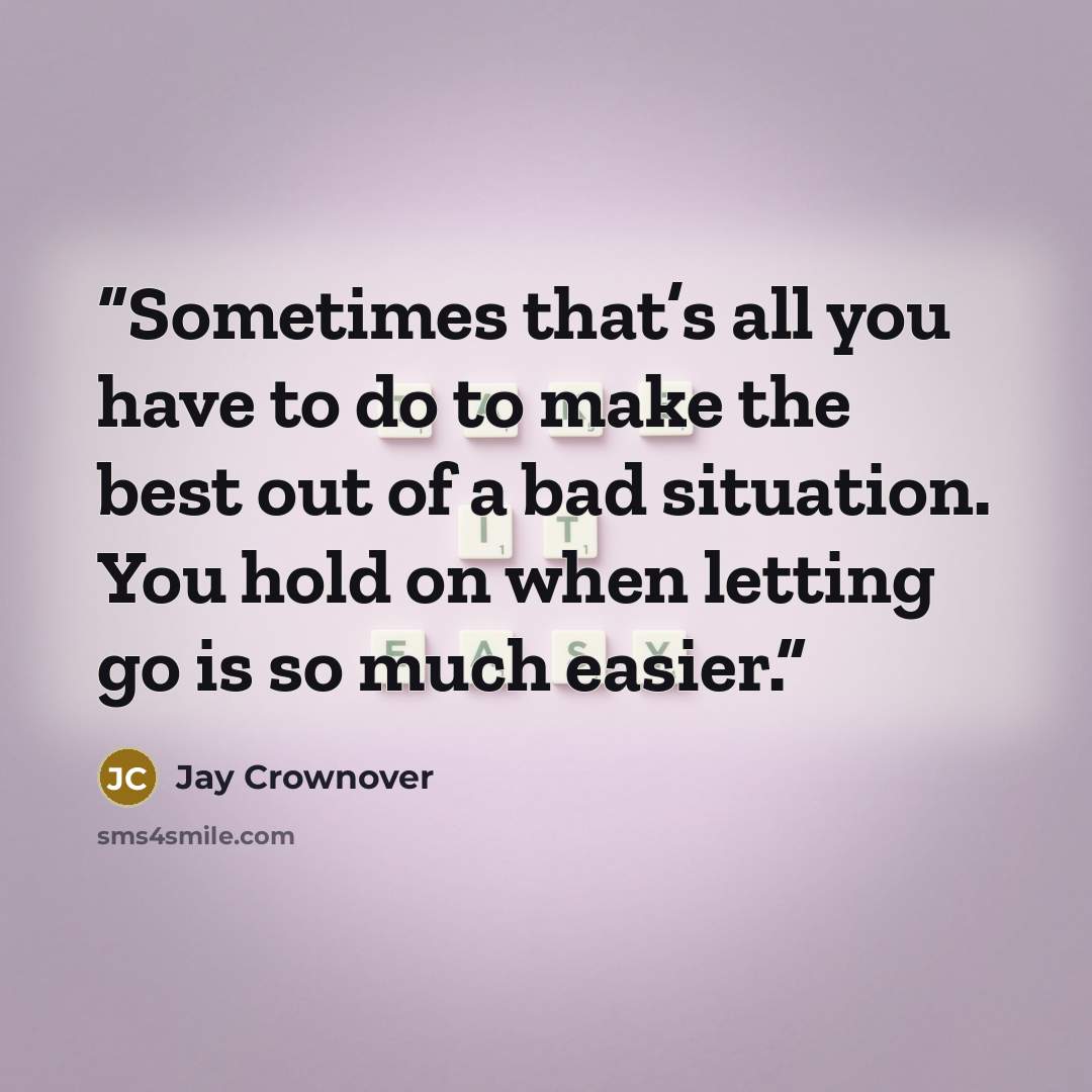 “Sometimes that’s all you have to do to make the best out of a bad situation. You hold on when letting go is so much easier.” quote by Jay Crownover