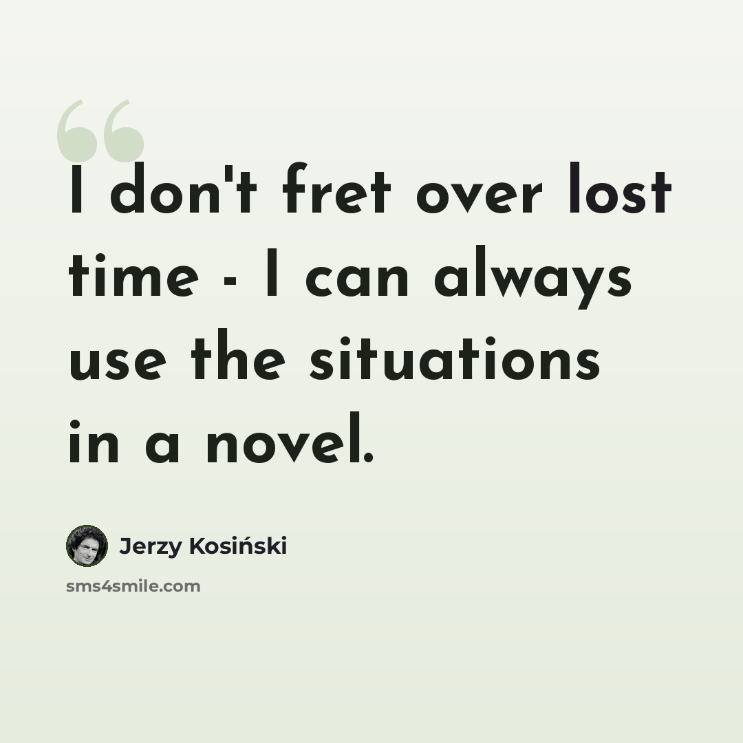 “I don't fret over lost time - I can always use the situations in a novel.” quote by Jerzy Kosinski
