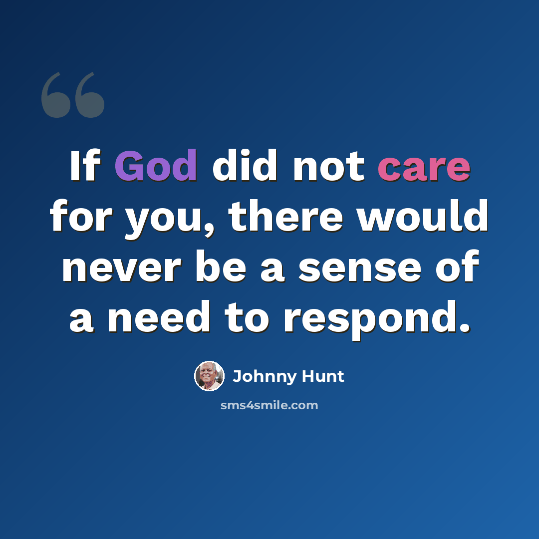 “If God did not care for you, there would never be a sense of a need to respond.” quote by Johnny Hunt