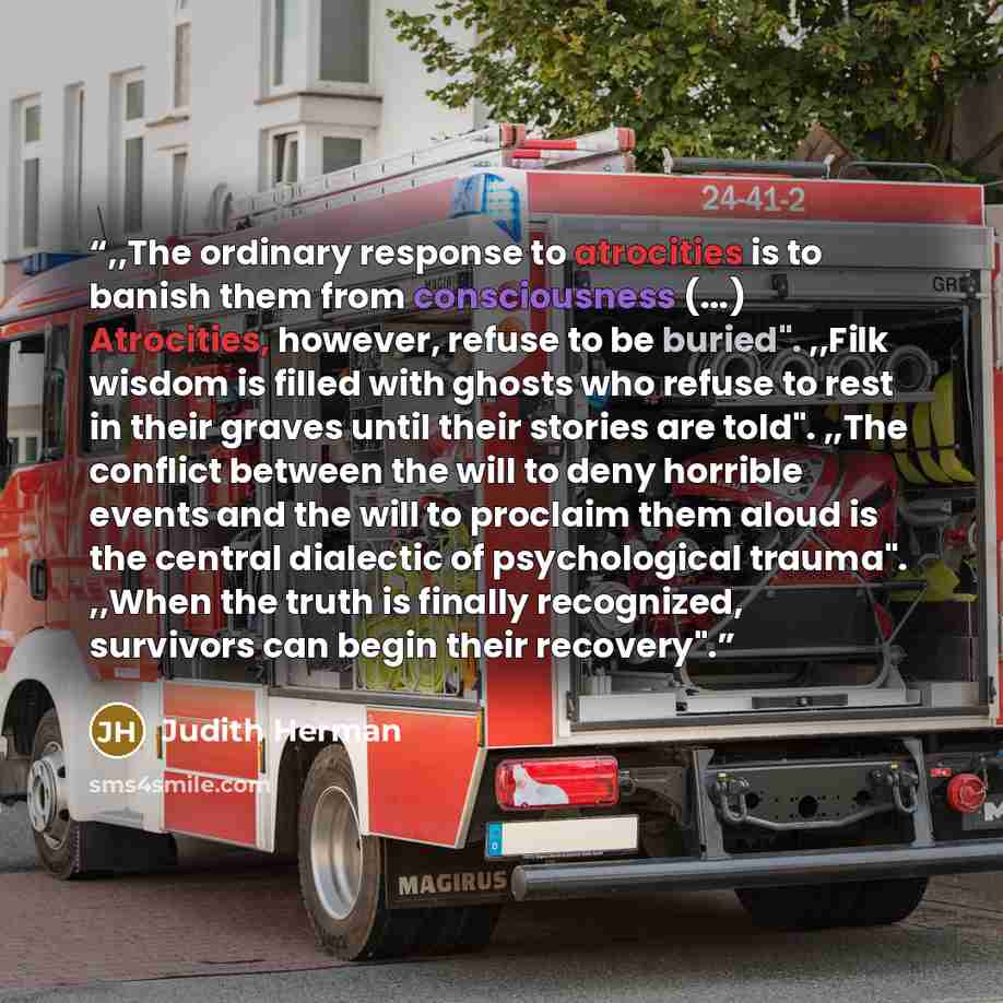 “,,The ordinary response to atrocities is to banish them from consciousness (...) Atrocities, however, refuse to be buried". ,,Filk wisdom is filled with ghosts who refuse to rest in their graves until their stories are told". ,,The conflict between the will to deny horrible events and the will to…” quote by Judith Herman