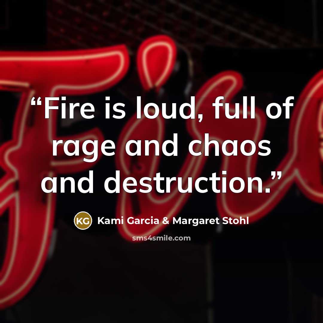 “Fire is loud, full of rage and chaos and destruction.” quote by Kami Garcia & Margaret Stohl