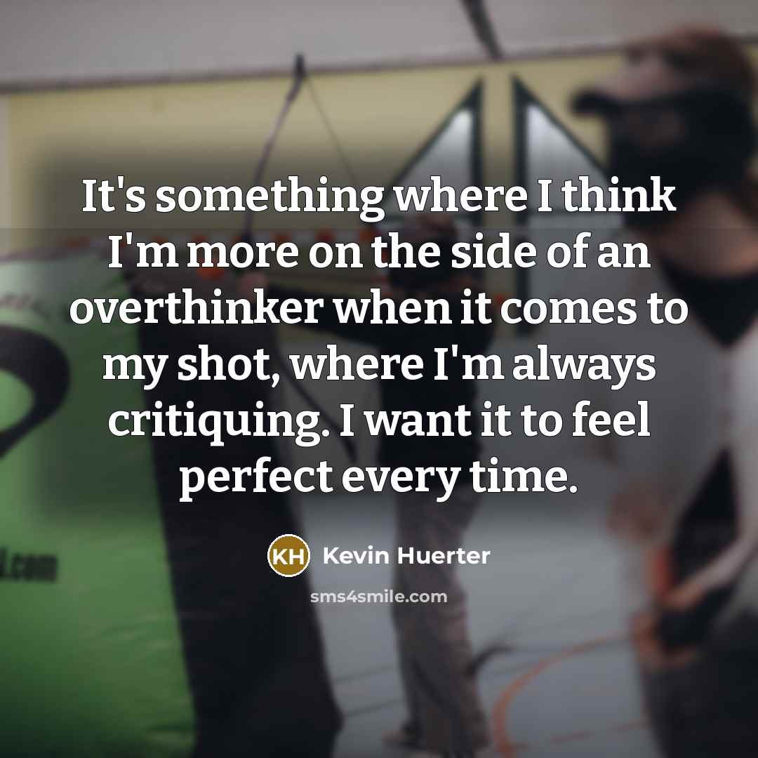 “It's something where I think I'm more on the side of an overthinker when it comes to my shot, where I'm always critiquing. I want it to feel perfect every time.” quote by Kevin Huerter