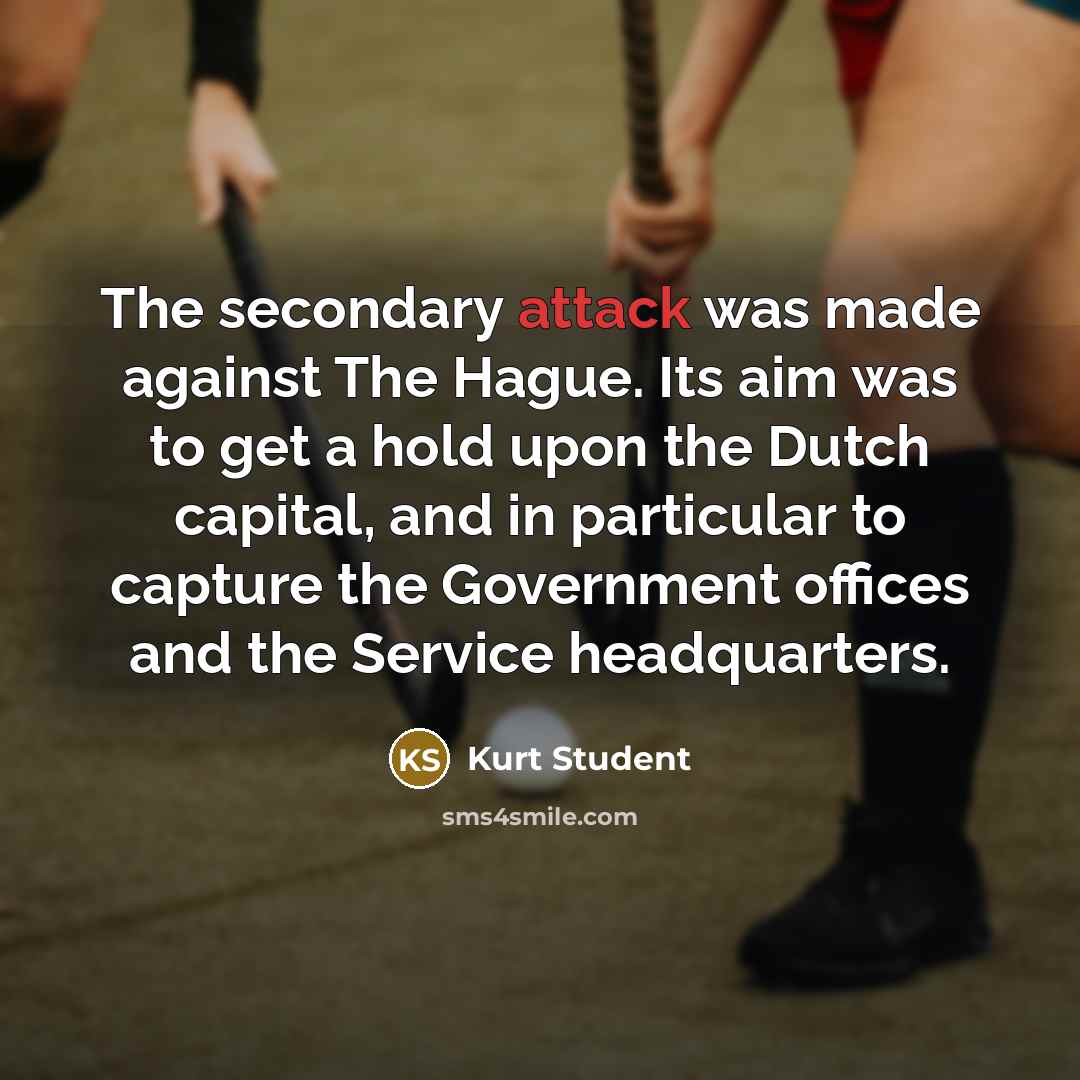 “The secondary attack was made against The Hague. Its aim was to get a hold upon the Dutch capital, and in particular to capture the Government offices and the Service headquarters.” quote by Kurt Student