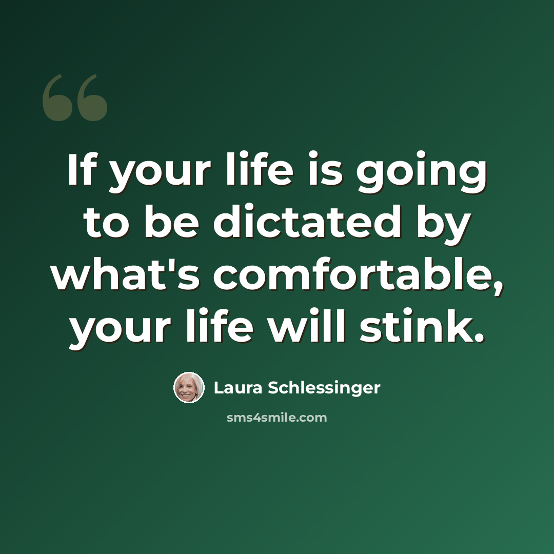 “If your life is going to be dictated by what's comfortable, your life will stink.” quote by Laura Schlessinger