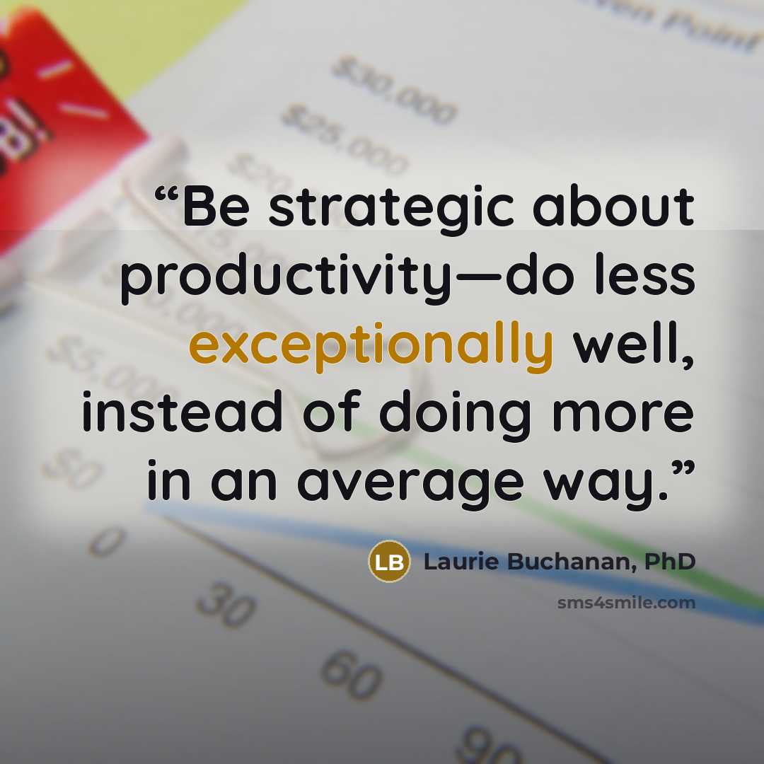 “Be strategic about productivity—do less exceptionally well, instead of doing more in an average way.” quote by Laurie Buchanan, PhD