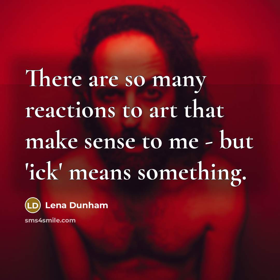 “There are so many reactions to art that make sense to me - but 'ick' means something.” quote by Lena Dunham