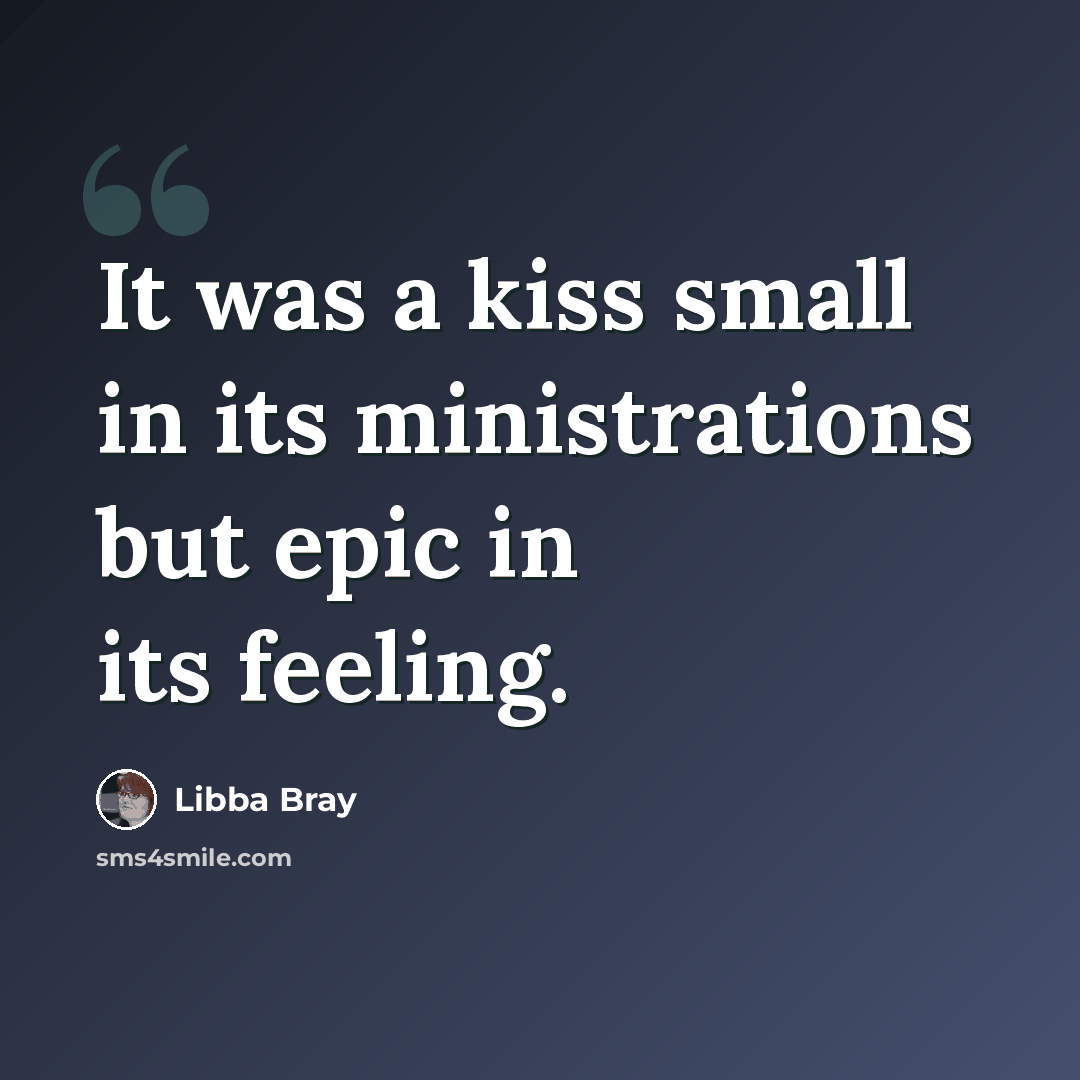 “It was a kiss small in its ministrations but epic in its feeling.” quote by Libba Bray