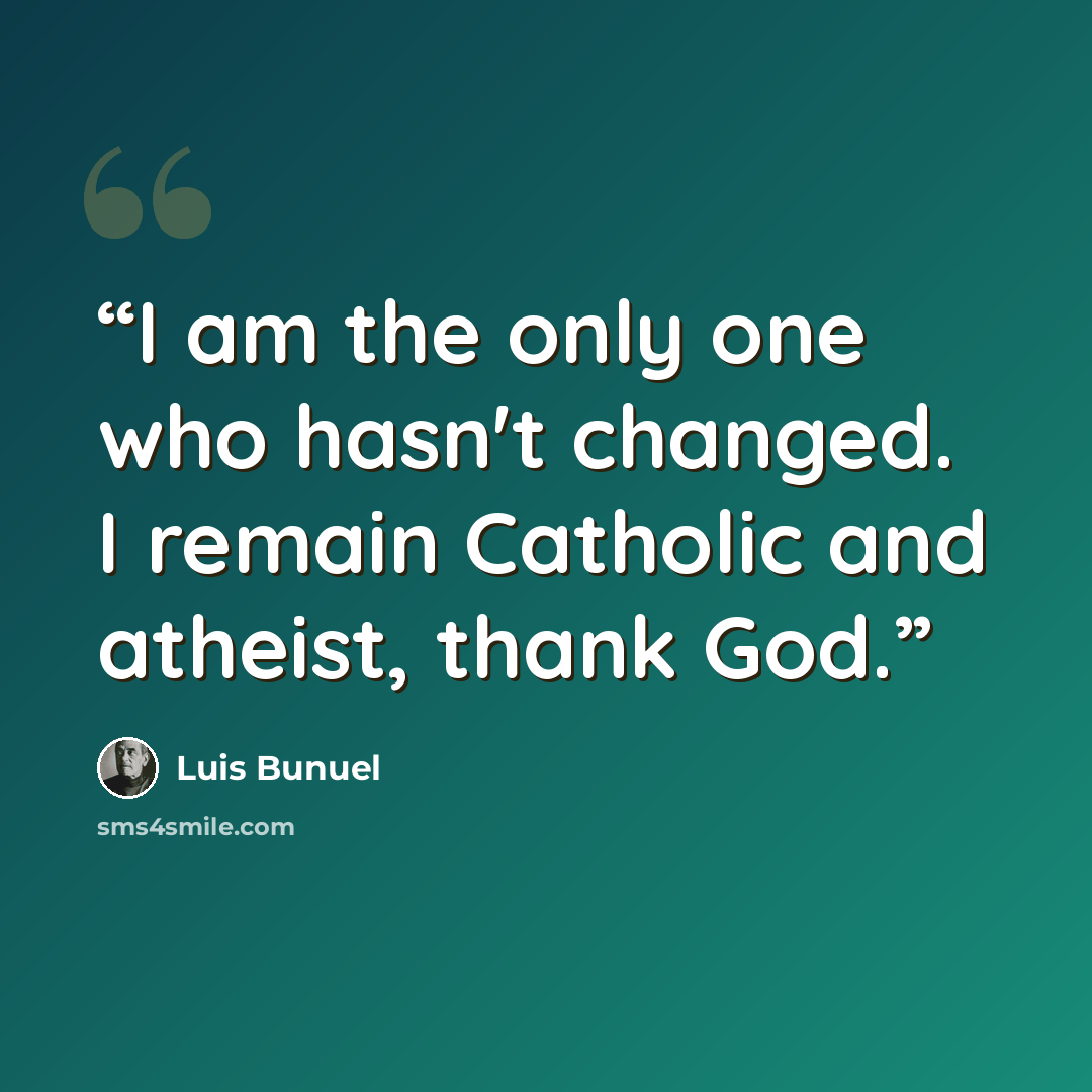 “I am the only one who hasn't changed. I remain Catholic and atheist, thank God.” quote by Luis Buñuel