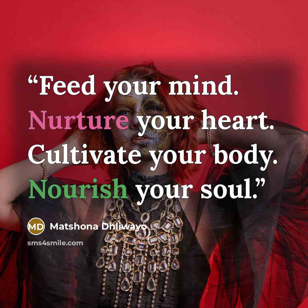 “Feed your mind. Nurture your heart. Cultivate your body. Nourish your soul.” quote by Matshona Dhliwayo