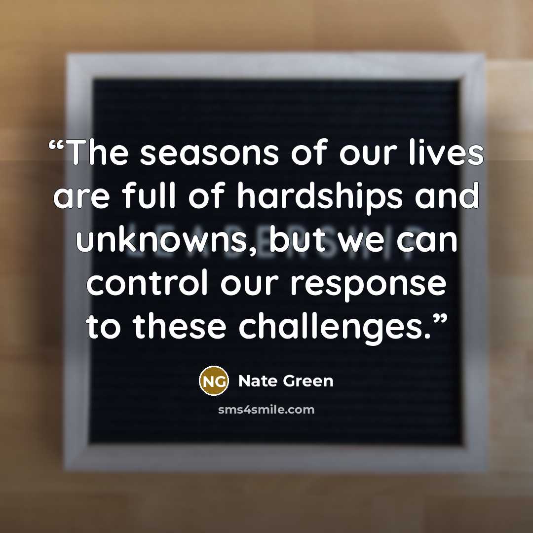 “The seasons of our lives are full of hardships and unknowns, but we can control our response to these challenges.” quote by Nate Green