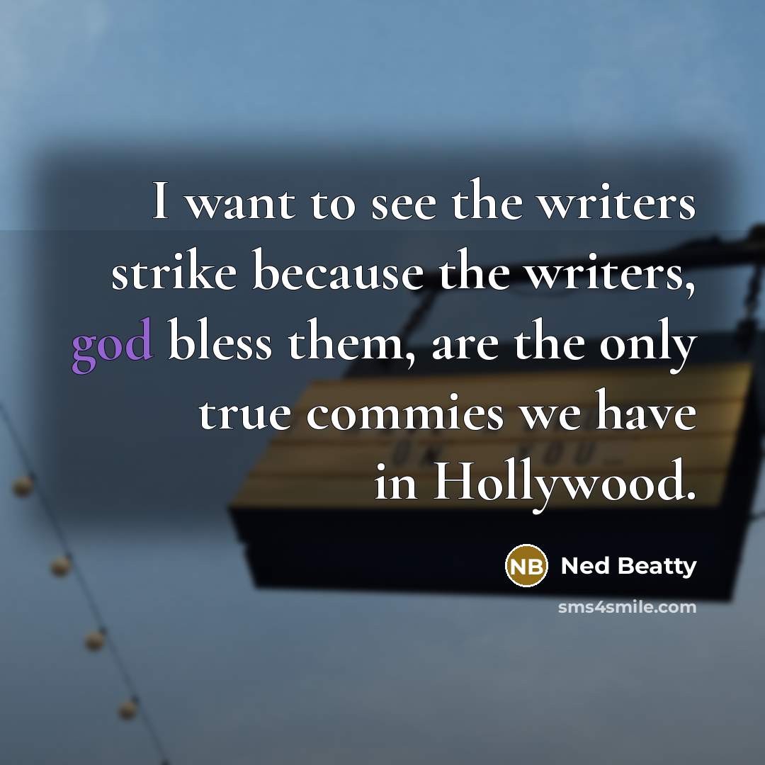 “I want to see the writers strike because the writers, god bless them, are the only true commies we have in Hollywood.” quote by Ned Beatty