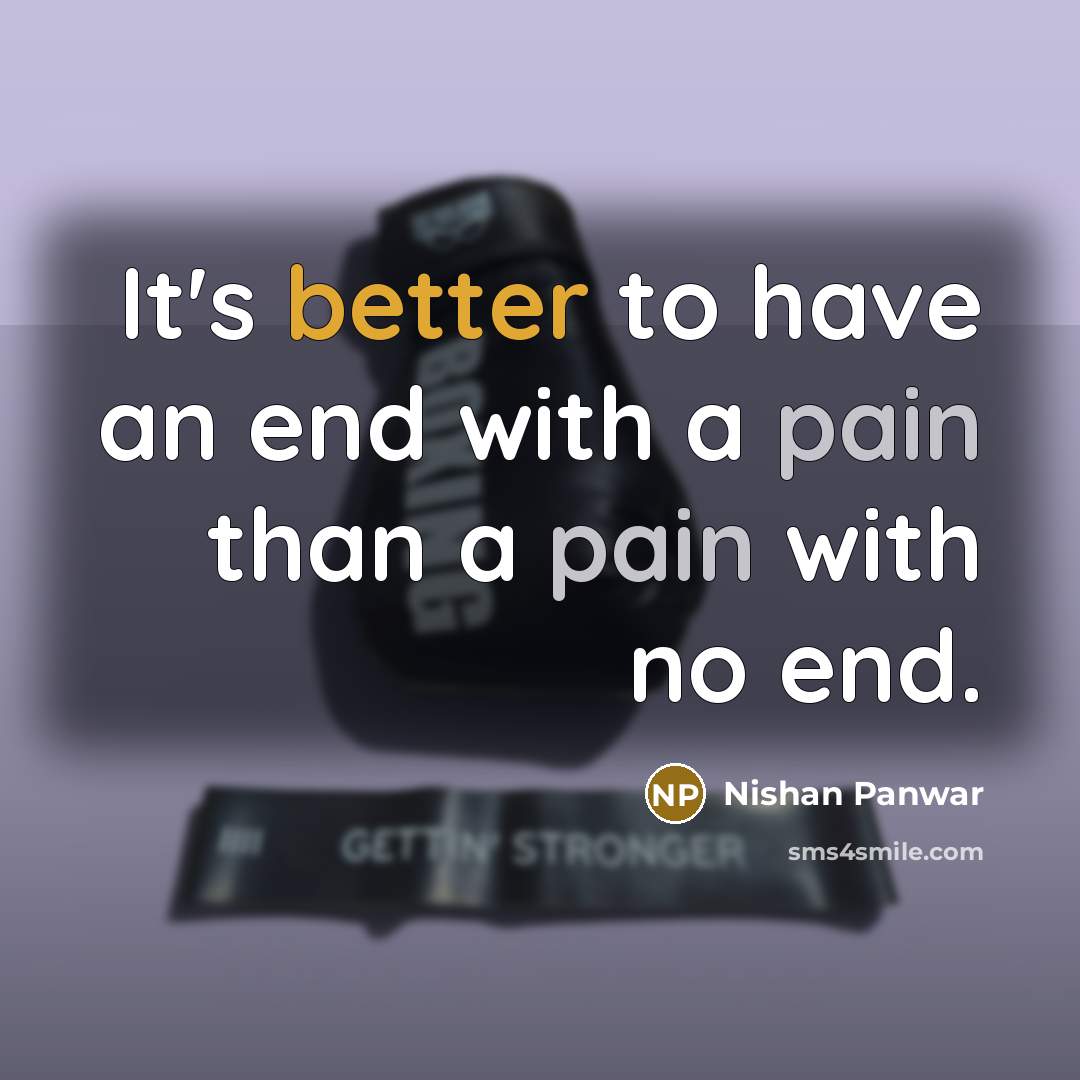 “It's better to have an end with a pain than a pain with no end.” quote by Nishan Panwar