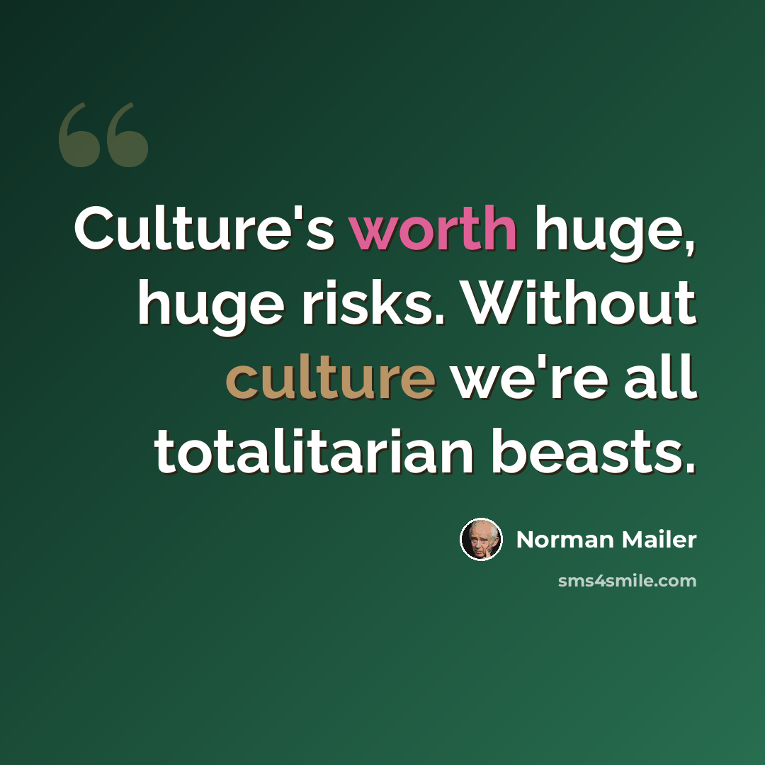 “Culture's worth huge, huge risks. Without culture we're all totalitarian beasts.” quote by Norman Mailer