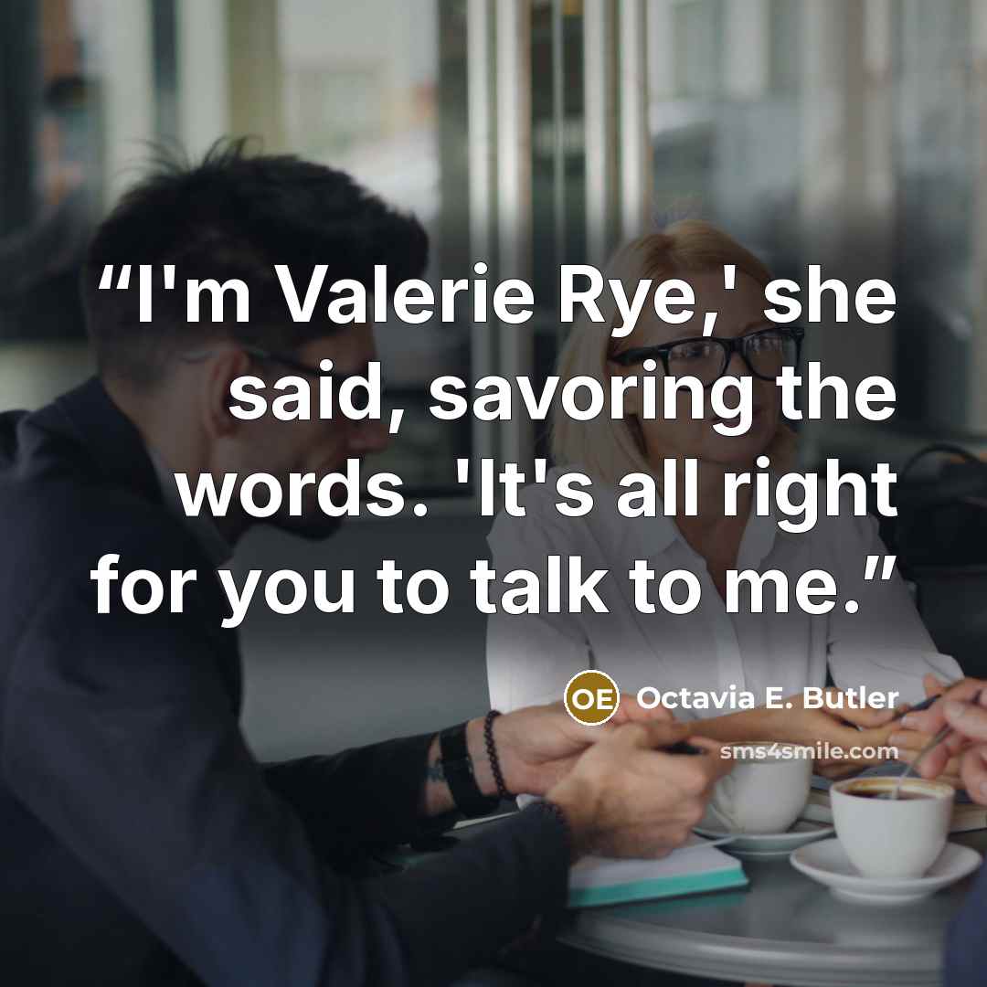 “I'm Valerie Rye,' she said, savoring the words. 'It's all right for you to talk to me.” quote by Octavia E. Butler