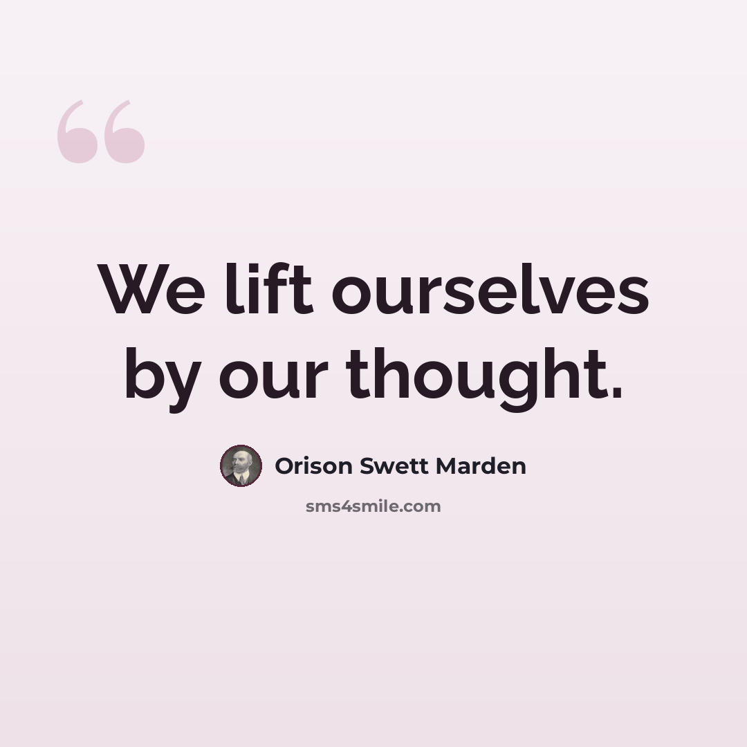 “We lift ourselves by our thought.” quote by Orison Swett Marden