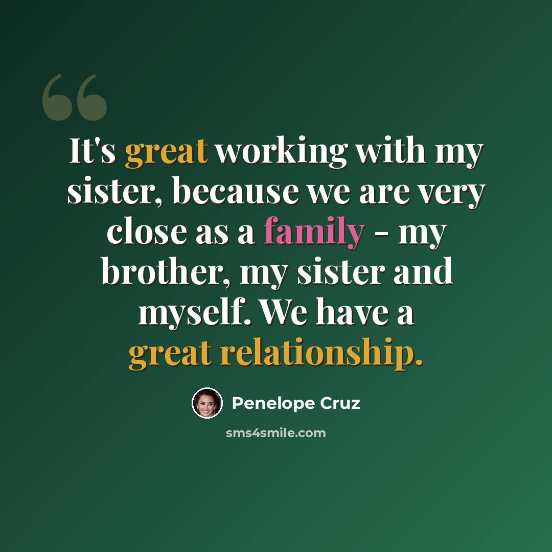 “It's great working with my sister, because we are very close as a family - my brother, my sister and myself. We have a great relationship.” quote by Penelope Cruz