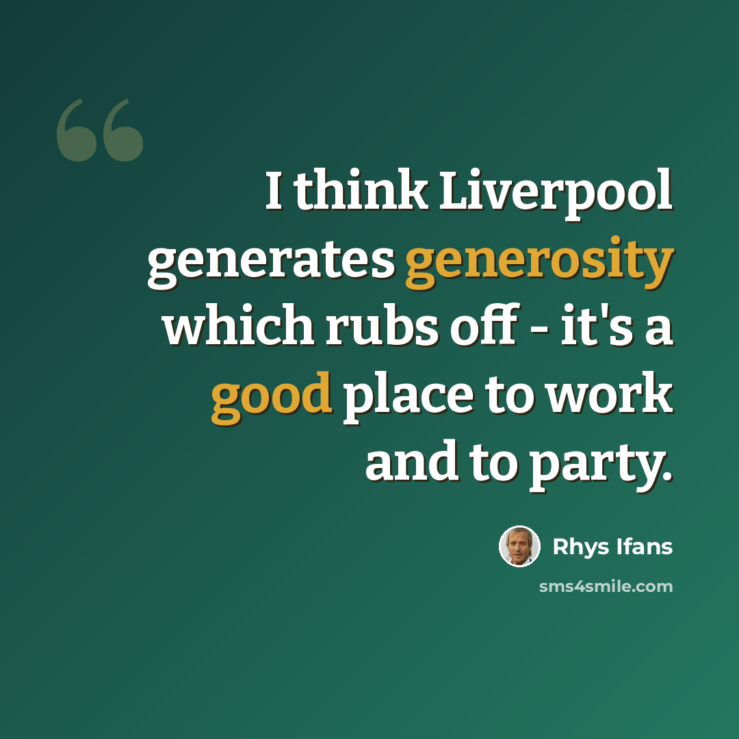 “I think Liverpool generates generosity which rubs off - it's a good place to work and to party.” quote by Rhys Ifans