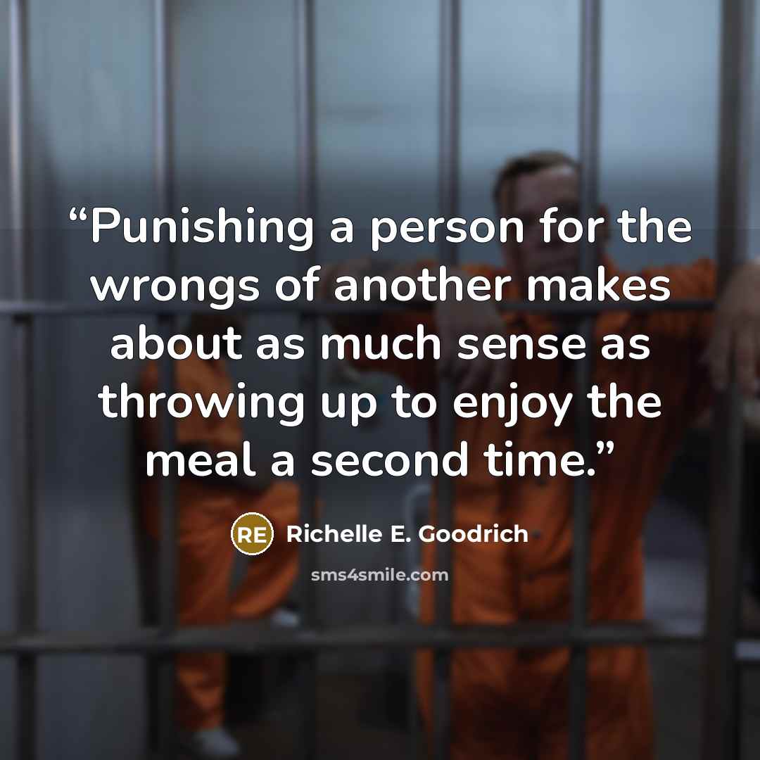 “Punishing a person for the wrongs of another makes about as much sense as throwing up to enjoy the meal a second time.” quote by Richelle E. Goodrich