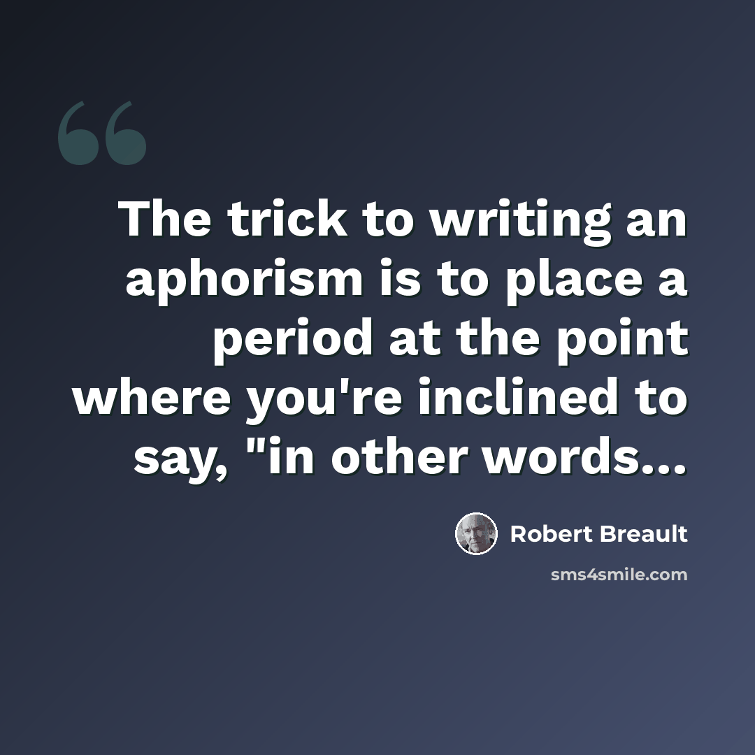 “The trick to writing an aphorism is to place a period at the point where you're inclined to say, "in other words…” quote by Robert Breault