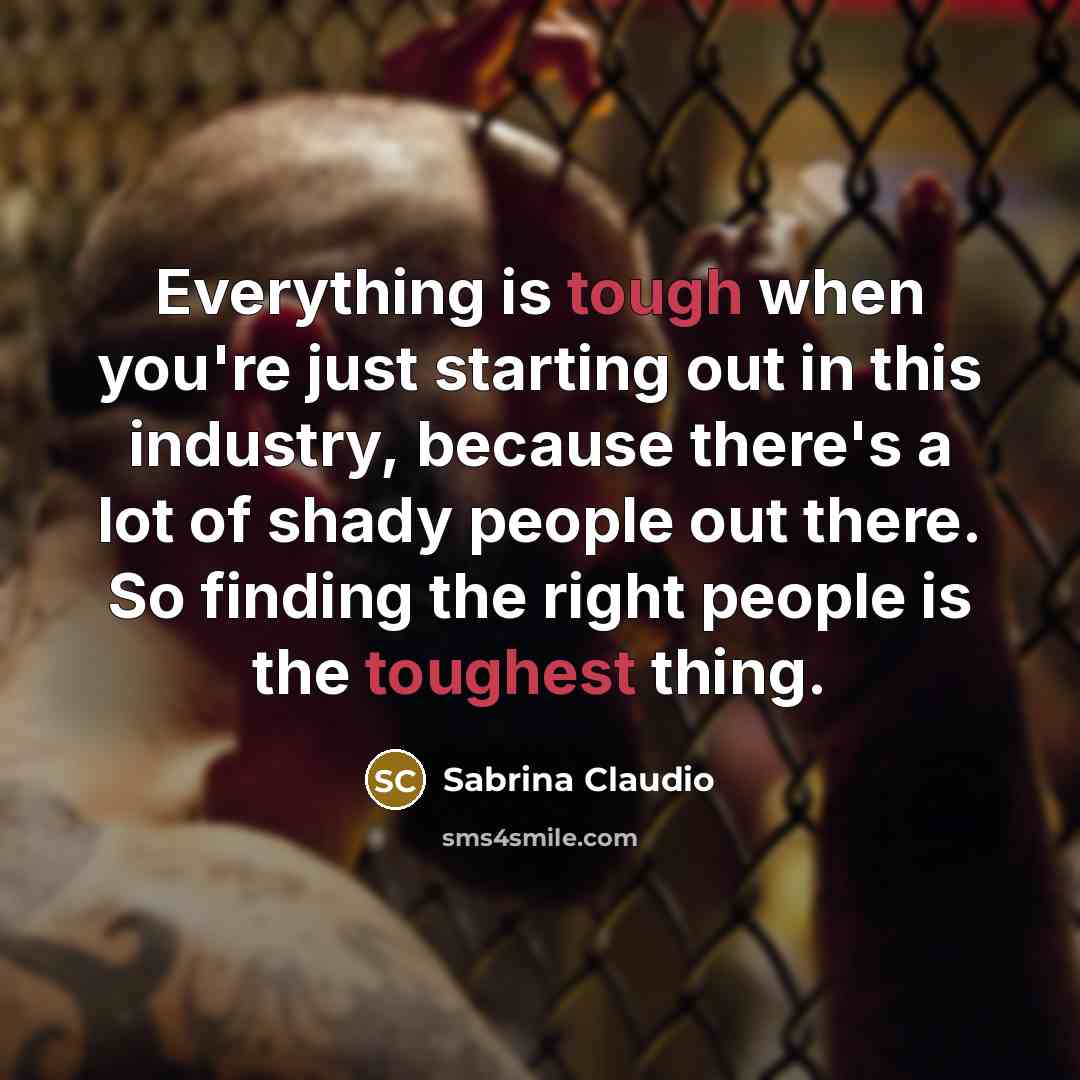 “Everything is tough when you're just starting out in this industry, because there's a lot of shady people out there. So finding the right people is the toughest thing.” quote by Sabrina Claudio