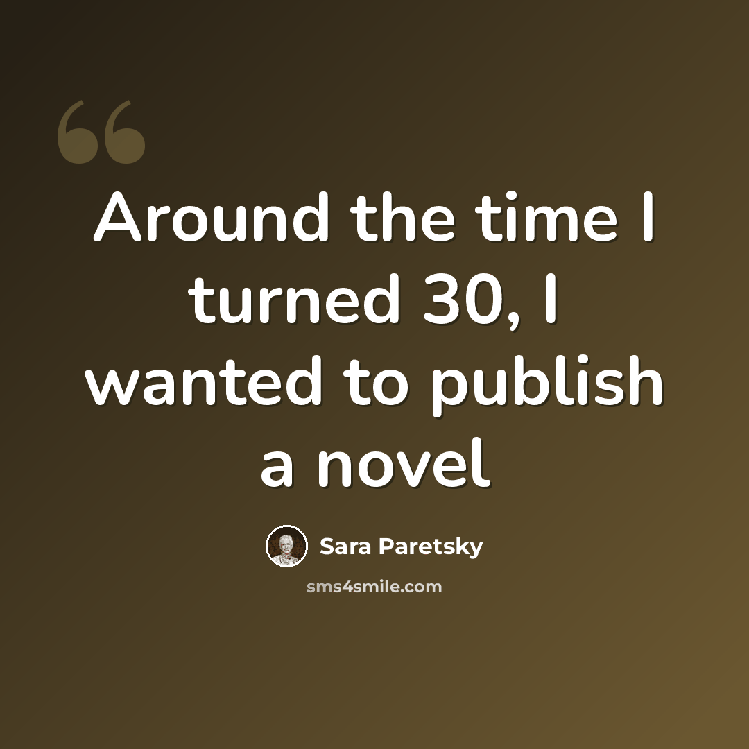 “Around the time I turned 30, I wanted to publish a novel” quote by Sara Paretsky