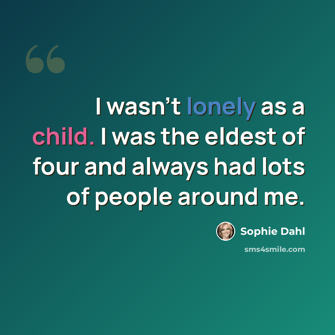 “I wasn't lonely as a child. I was the eldest of four and always had lots of people around me.” quote by Sophie Dahl