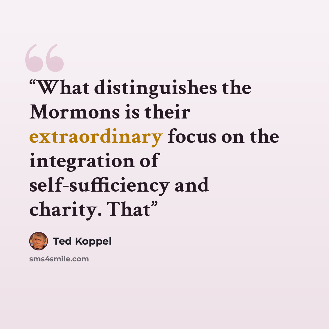 “What distinguishes the Mormons is their extraordinary focus on the integration of self-sufficiency and charity. That” quote by Ted Koppel