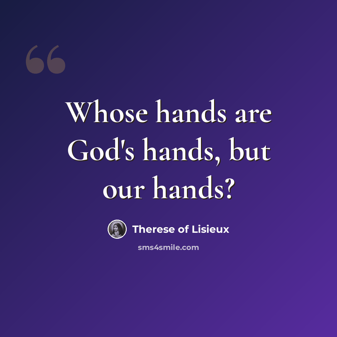 “Whose hands are God's hands, but our hands?” quote by Therese of Lisieux