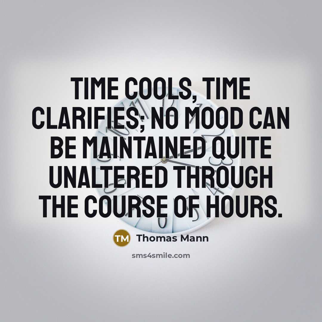 “Time cools, time clarifies; no mood can be maintained quite unaltered through the course of hours.” quote by Thomas Mann
