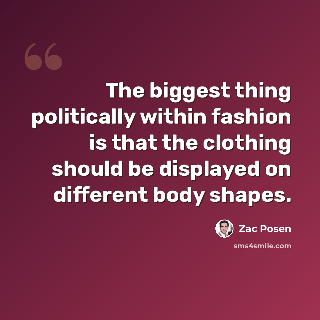 “The biggest thing politically within fashion is that the clothing should be displayed on different body shapes.” quote by Zac Posen
