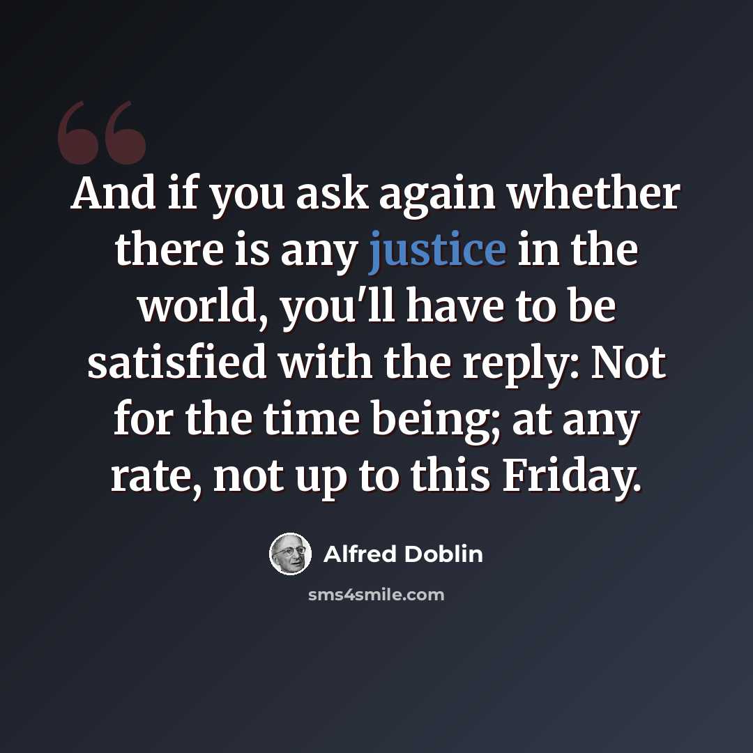 “And if you ask again whether there is any justice in the world, you'll have to be satisfied with the reply: Not for the time being; at any rate, not up to this Friday.” quote by Alfred Doblin