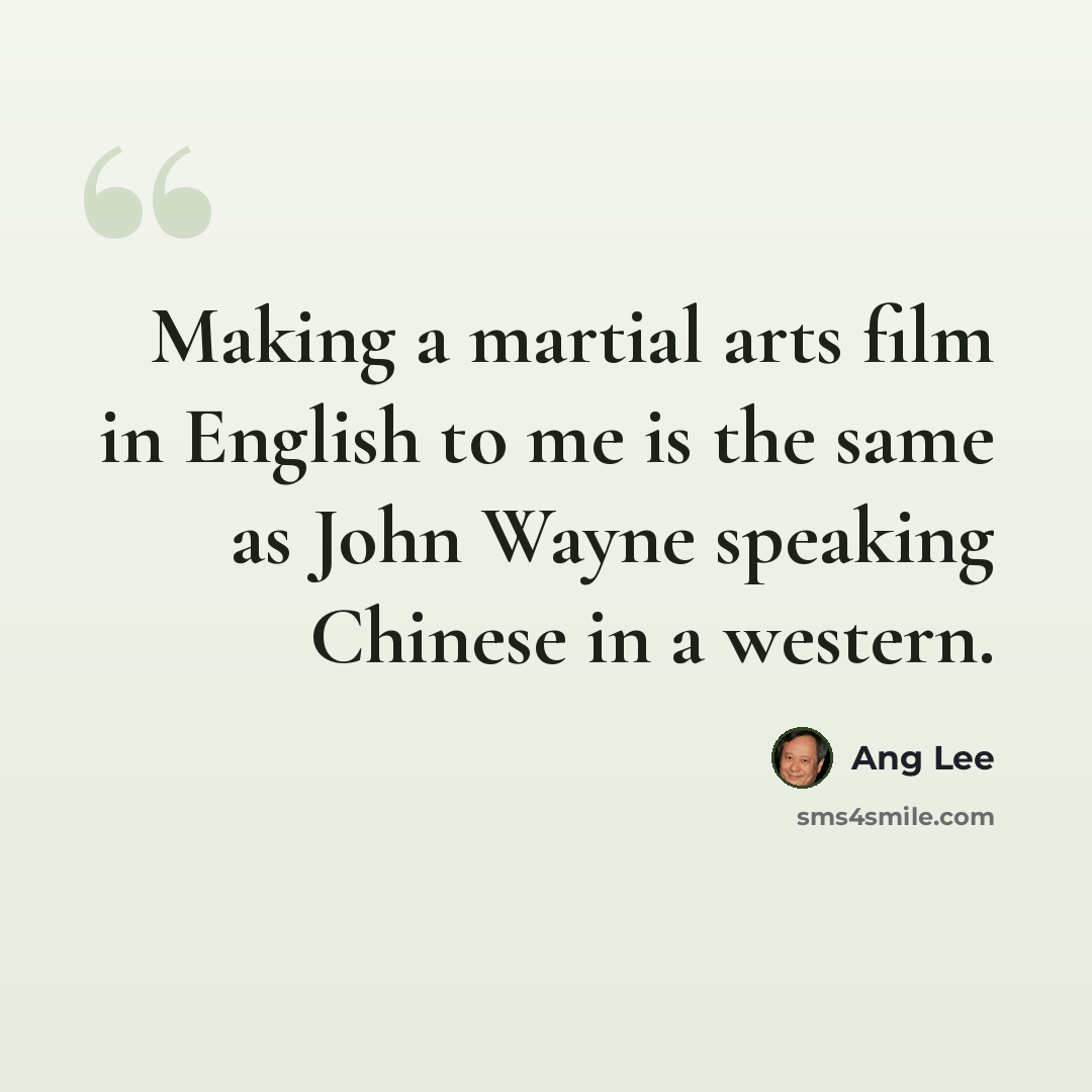 “Making a martial arts film in English to me is the same as John Wayne speaking Chinese in a western.” quote by Ang Lee