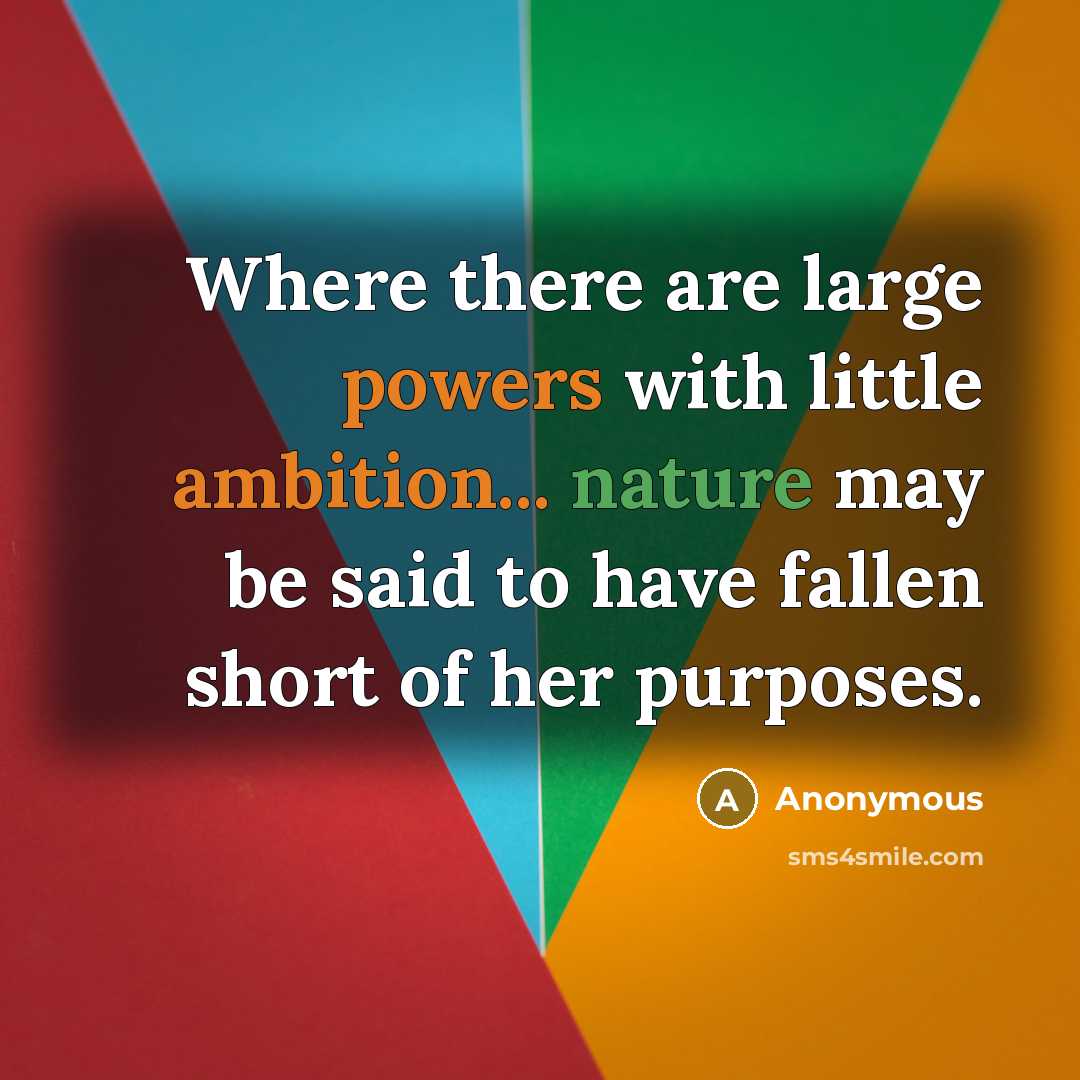 “Where there are large powers with little ambition... nature may be said to have fallen short of her purposes.” quote by Anonymous