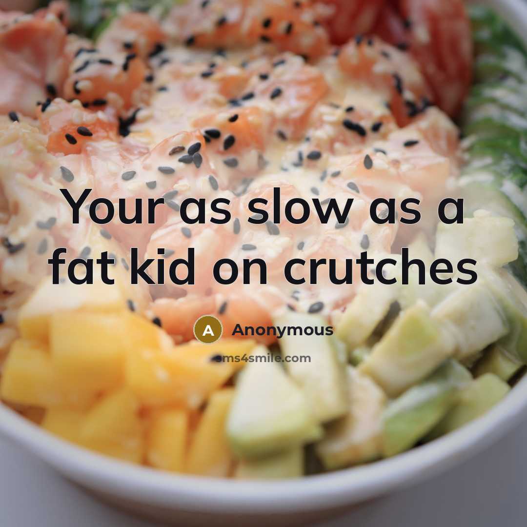 “Your as slow as a fat kid on crutches” quote by Anonymous