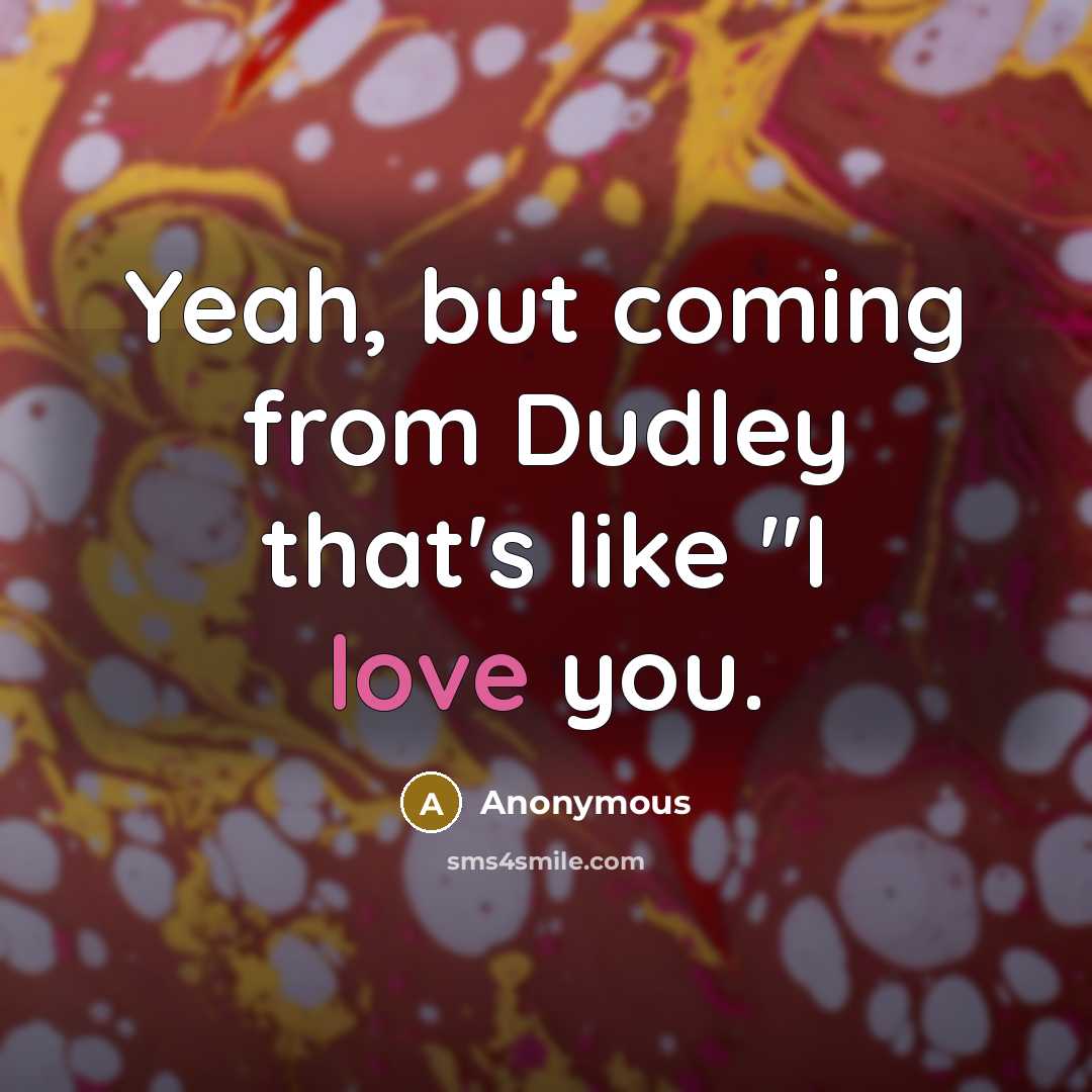 “Yeah, but coming from Dudley that's like "I love you.” quote by Anonymous