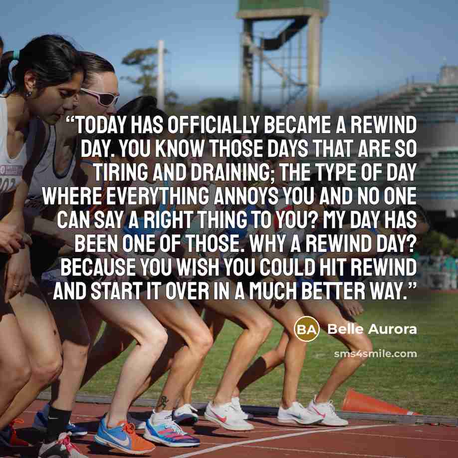 “Today has officially became a rewind day. You know those days that are so tiring and draining; the type of day where everything annoys you and no one can say a right thing to you? My day has been one of those. Why a rewind day? Because you wish you could hit rewind and start it over in a much…” quote by Belle Aurora