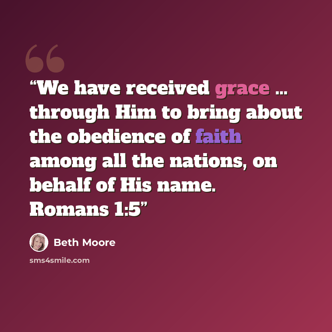 “We have received grace … through Him to bring about the obedience of faith among all the nations, on behalf of His name. Romans 1:5” quote by Beth Moore