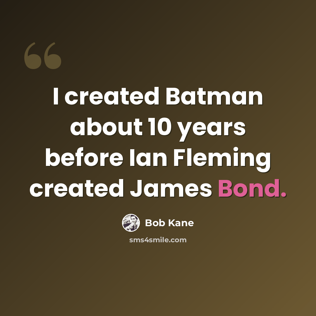 “I created Batman about 10 years before Ian Fleming created James Bond.” quote by Bob Kane