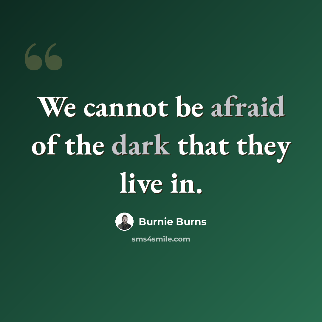 “We cannot be afraid of the dark that they live in.” quote by Burnie Burns