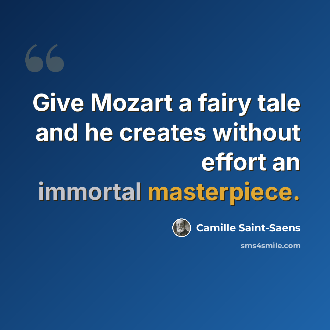 “Give Mozart a fairy tale and he creates without effort an immortal masterpiece.” quote by Camille Saint-Saens