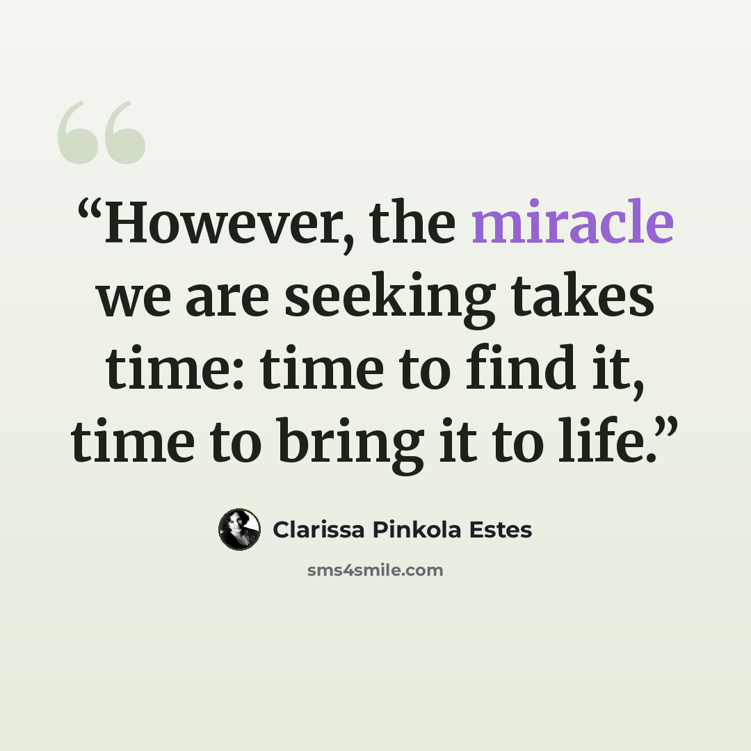 “However, the miracle we are seeking takes time: time to find it, time to bring it to life.” quote by Clarissa Pinkola Estés