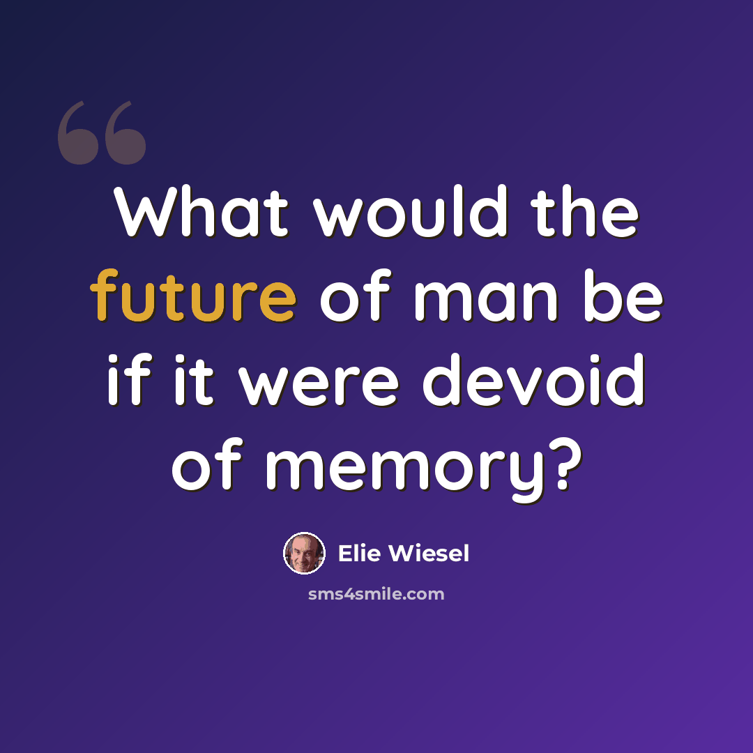 “What would the future of man be if it were devoid of memory?” quote by Elie Wiesel